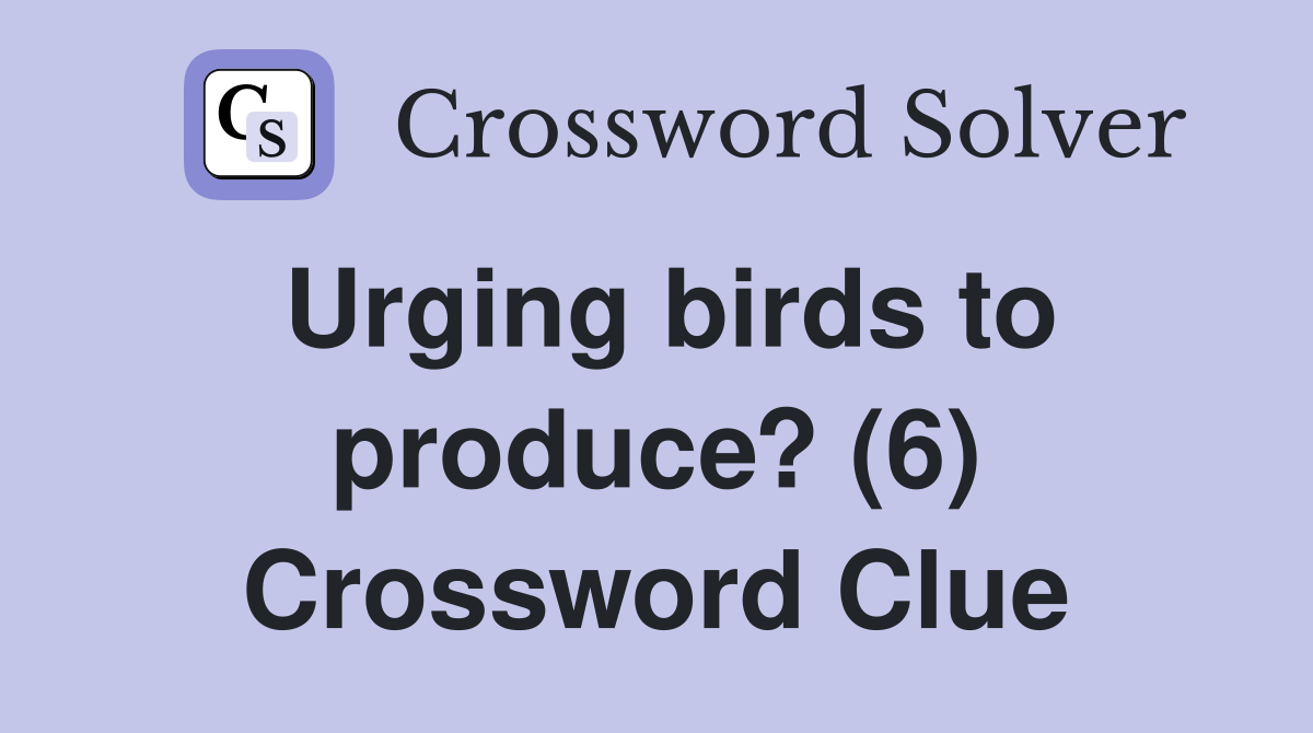 Urging birds to produce? (6) Crossword Clue