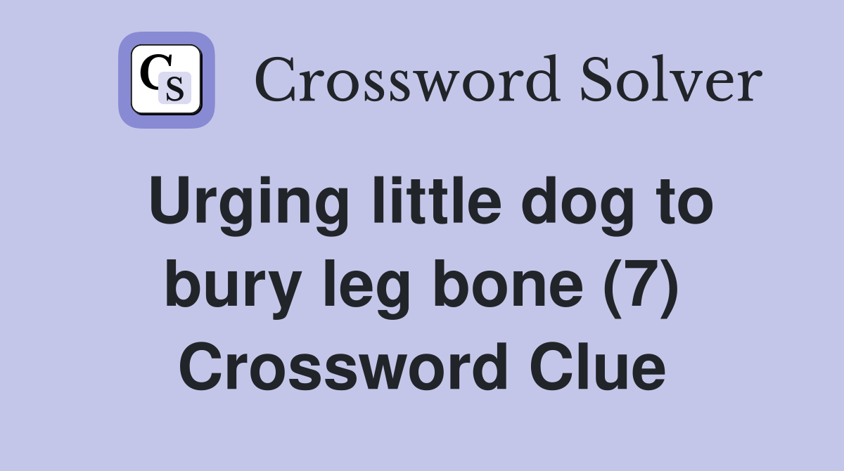 Urging little dog to bury leg bone (7) Crossword Clue