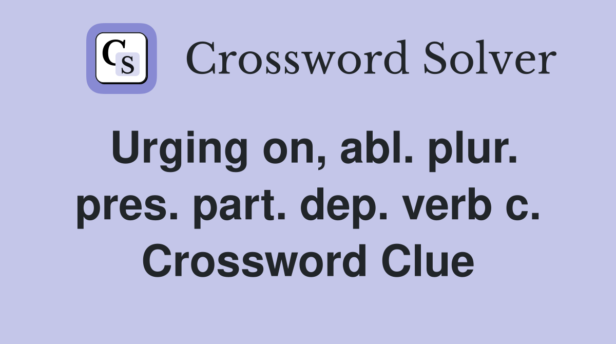 Urging on, abl. plur. pres. part. dep. verb c. Crossword Clue