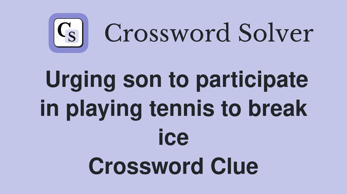 Urging son to participate in playing tennis to break ice Crossword Clue