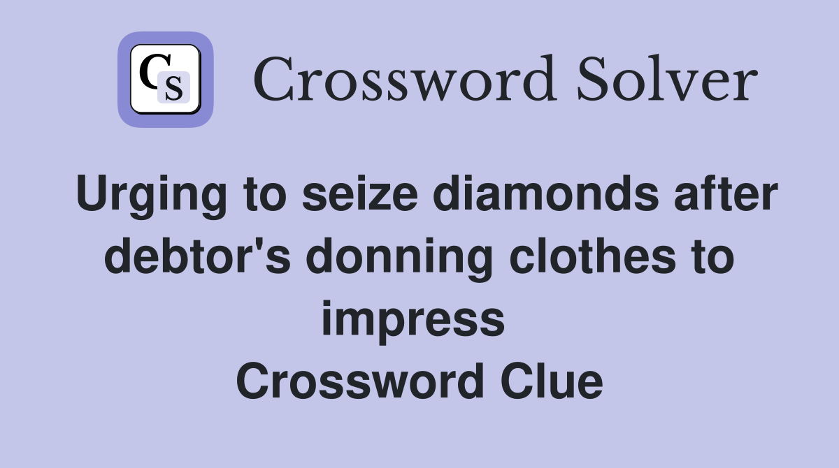 Urging to seize diamonds after debtor's donning clothes to impress  Crossword Clue
