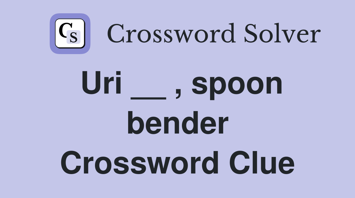Uri __ , spoon bender Crossword Clue