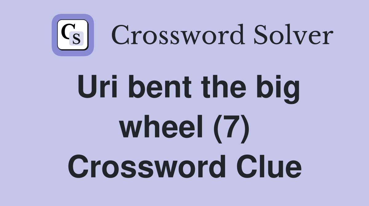 Uri bent the big wheel (7) Crossword Clue
