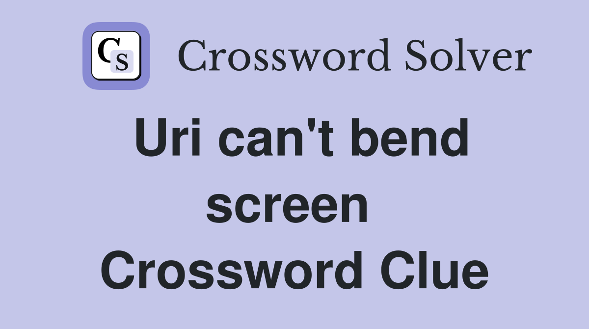 Uri can't bend screen  Crossword Clue