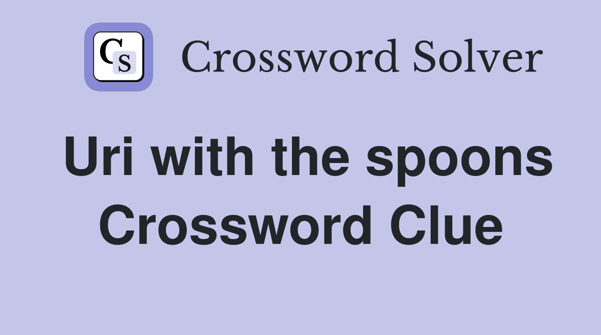Uri with the spoons Crossword Clue