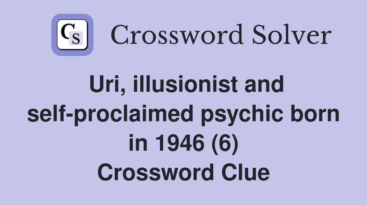 Uri, illusionist and self-proclaimed psychic born in 1946 (6) Crossword Clue