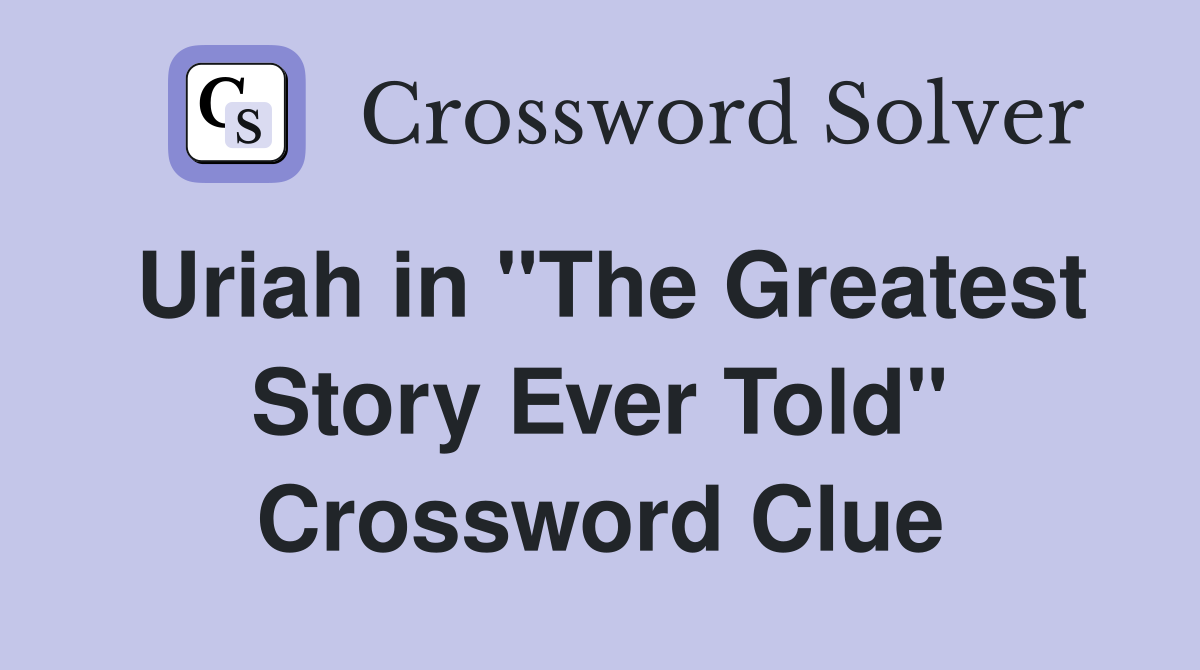 Uriah in "The Greatest Story Ever Told" Crossword Clue