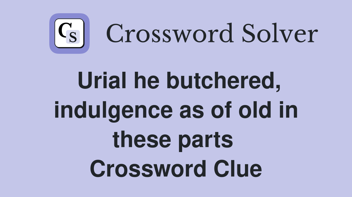 Urial he butchered, indulgence as of old in these parts  Crossword Clue