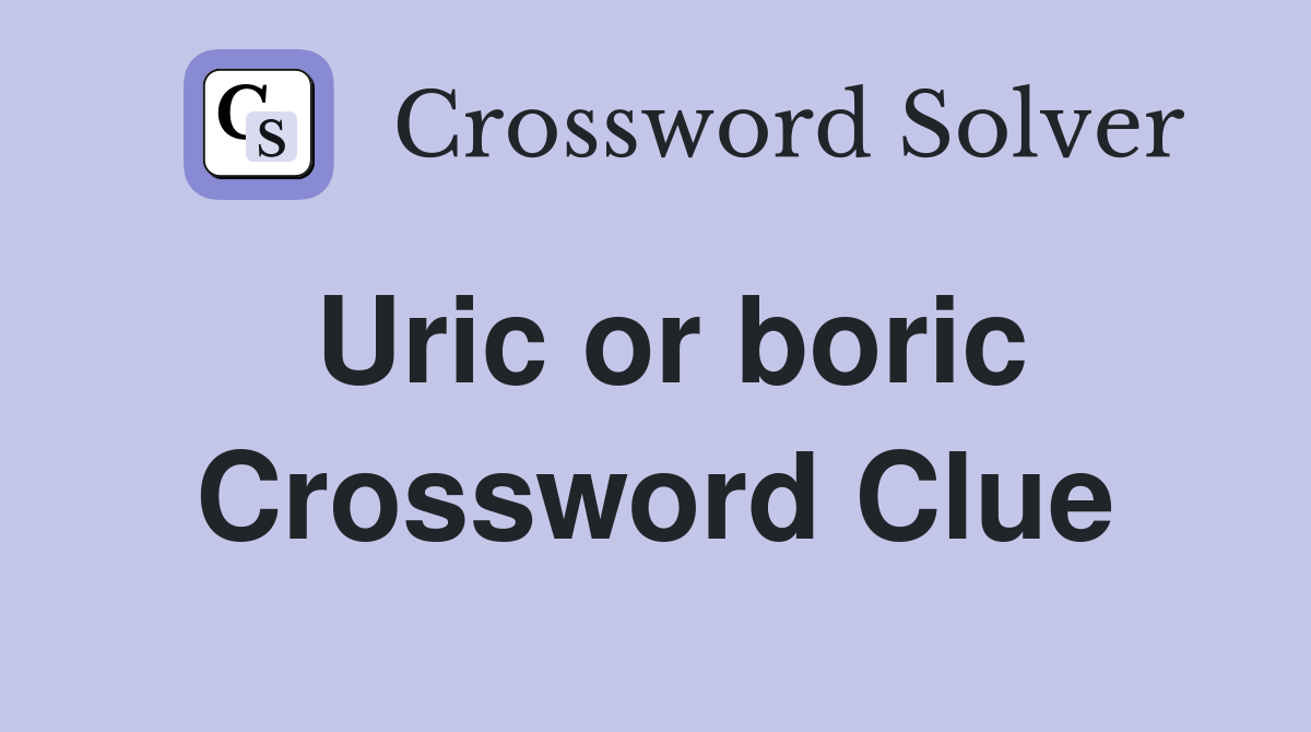 Uric or boric Crossword Clue