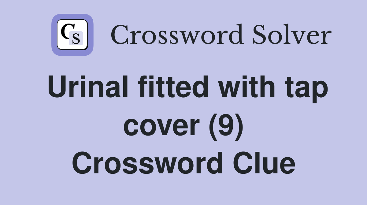 Urinal fitted with tap cover (9) Crossword Clue