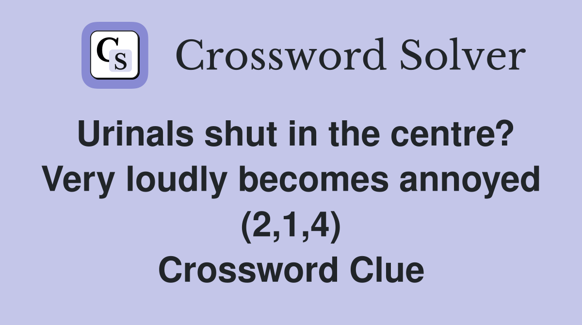 Urinals shut in the centre? Very loudly becomes annoyed (2,1,4) Crossword Clue
