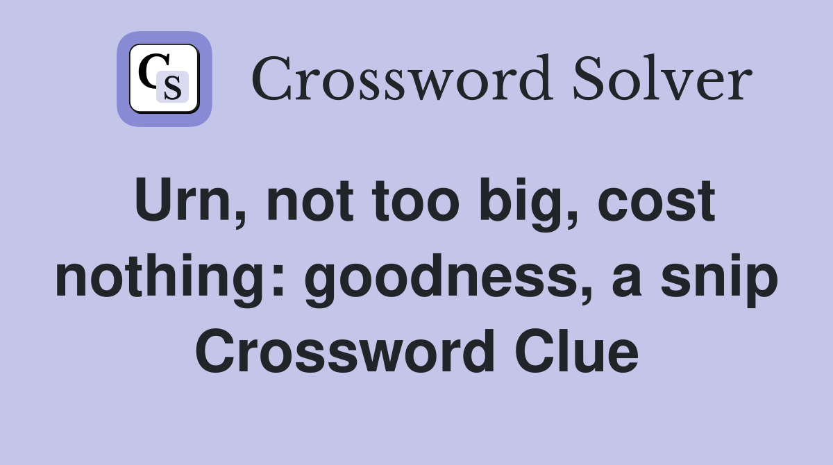 Urn, not too big, cost nothing: goodness, a snip Crossword Clue