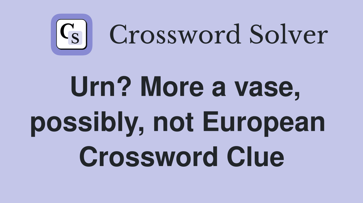Urn? More a vase, possibly, not European  Crossword Clue