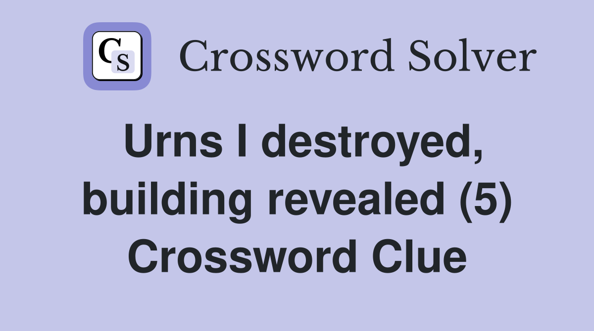 Urns I destroyed, building revealed (5) Crossword Clue