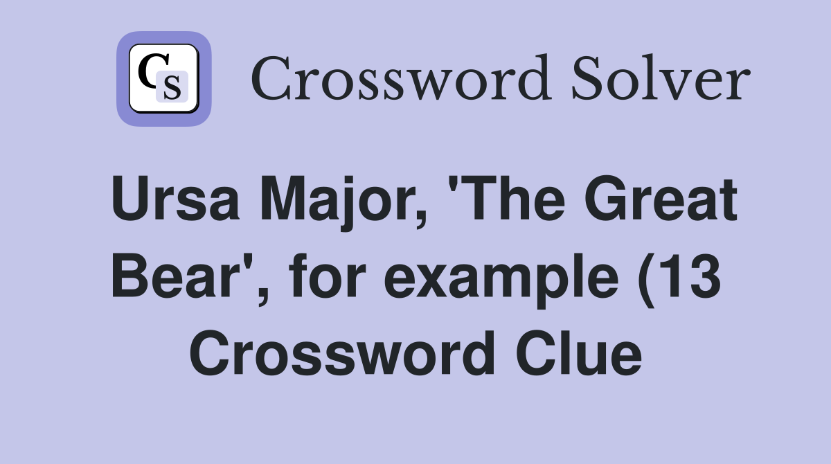 Ursa Major #39 The Great Bear #39 for example (13) Crossword Clue Answers Ursa Major #39 The Great Bear #39 for example (13) Crossword Clue Answers