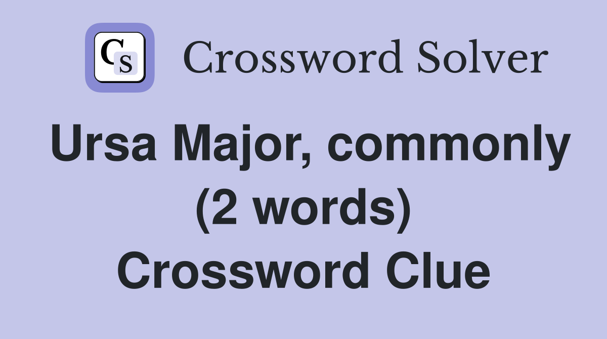 Ursa Major, commonly (2 words) Crossword Clue