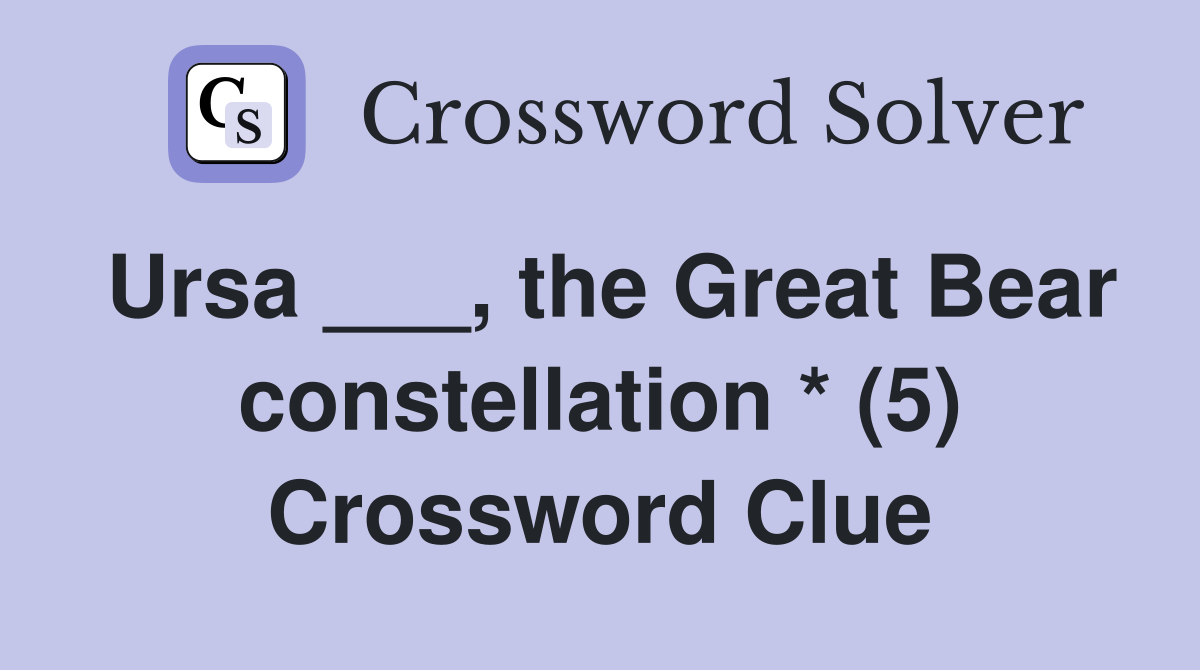 Ursa ___, the Great Bear constellation * (5) Crossword Clue
