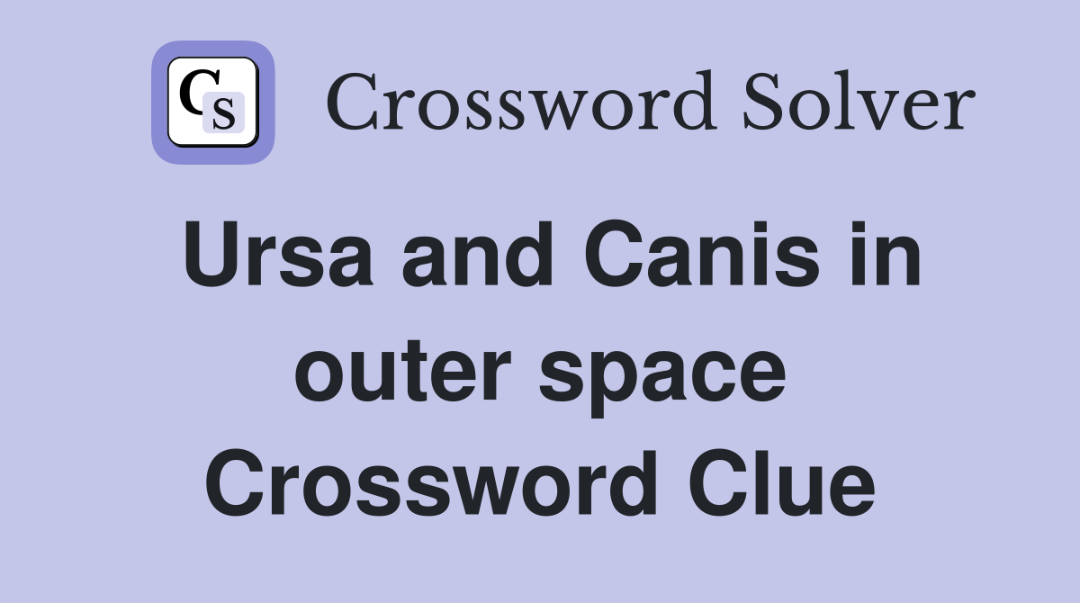 Ursa and Canis in outer space Crossword Clue