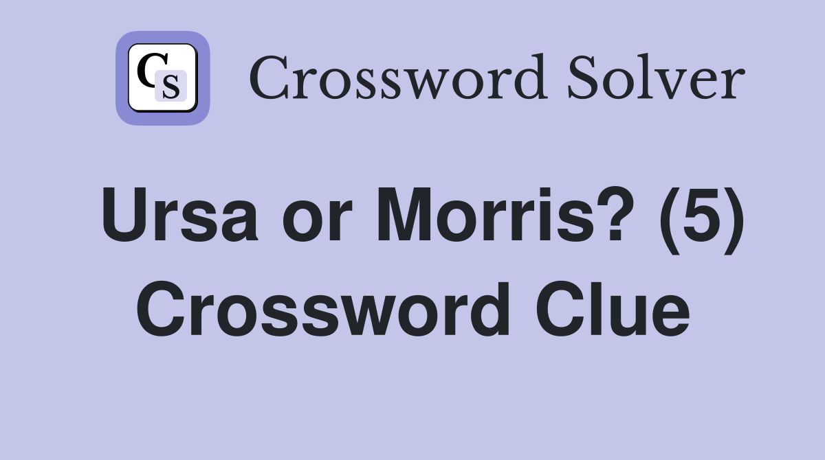 Ursa or Morris? (5) Crossword Clue
