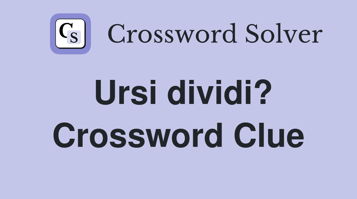 Ursi dividi? Crossword Clue