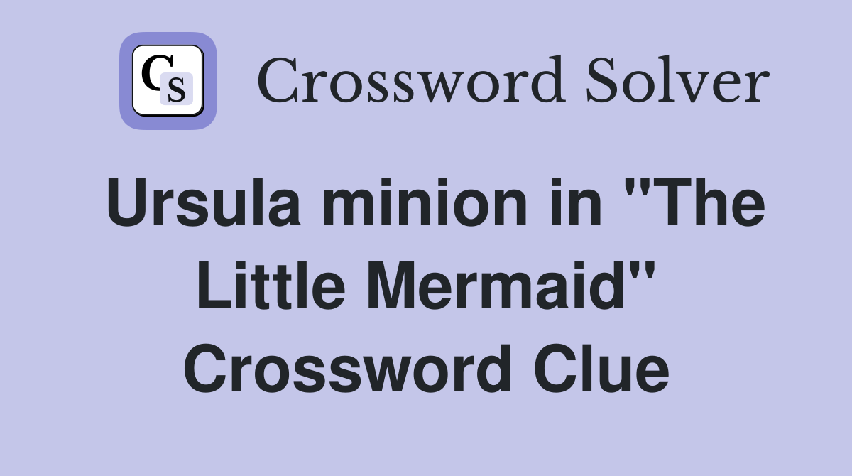 Ursula minion in ''The Little Mermaid'' Crossword Clue