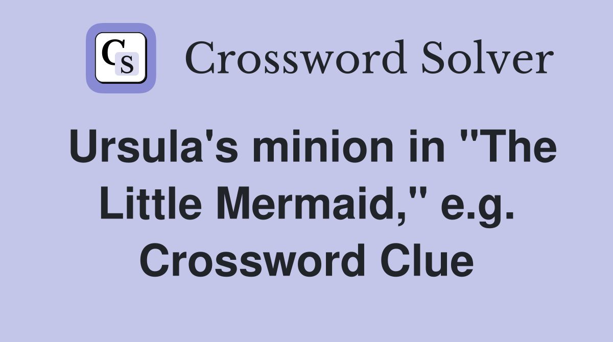 Ursula's minion in "The Little Mermaid," e.g. Crossword Clue