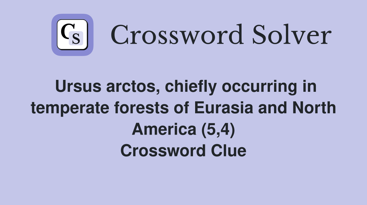 Ursus arctos, chiefly occurring in temperate forests of Eurasia and North America (5,4) Crossword Clue