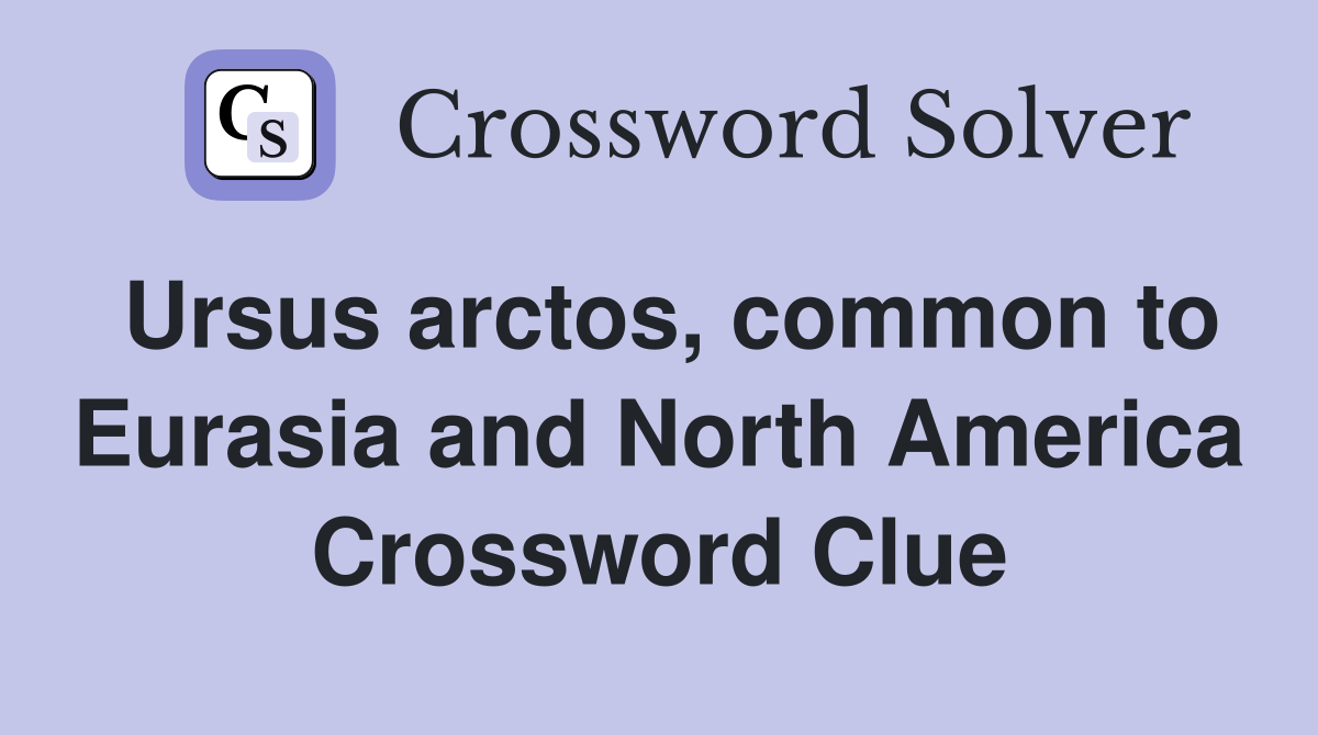 Ursus arctos, common to Eurasia and North America Crossword Clue