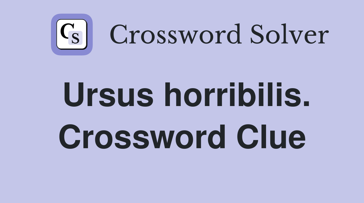 Ursus horribilis. Crossword Clue