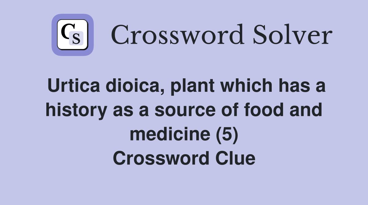 Urtica dioica, plant which has a history as a source of food and medicine (5) Crossword Clue