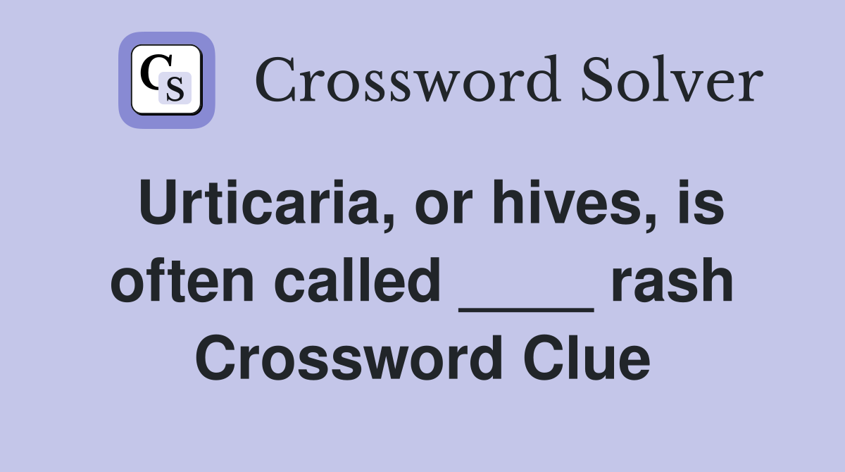 Urticaria, or hives, is often called ____ rash Crossword Clue