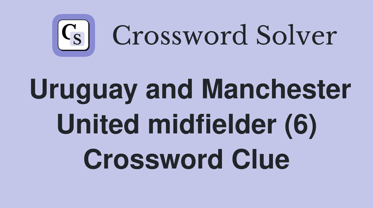 Uruguay and Manchester United midfielder (6) Crossword Clue