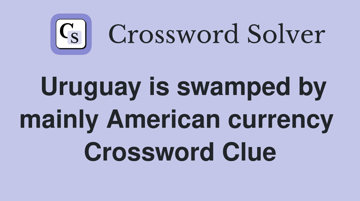 Uruguay is swamped by mainly American currency  Crossword Clue