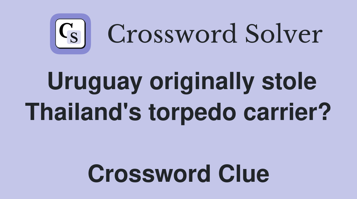 Uruguay originally stole Thailand's torpedo carrier?  Crossword Clue