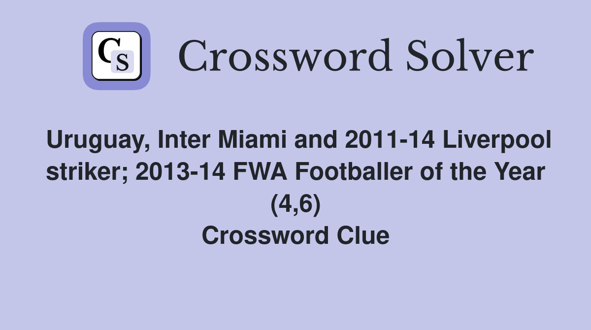 Uruguay, Inter Miami and 2011-14 Liverpool striker; 2013-14 FWA Footballer of the Year (4,6) Crossword Clue