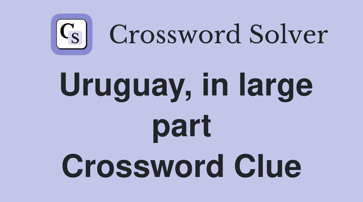 Uruguay, in large part Crossword Clue