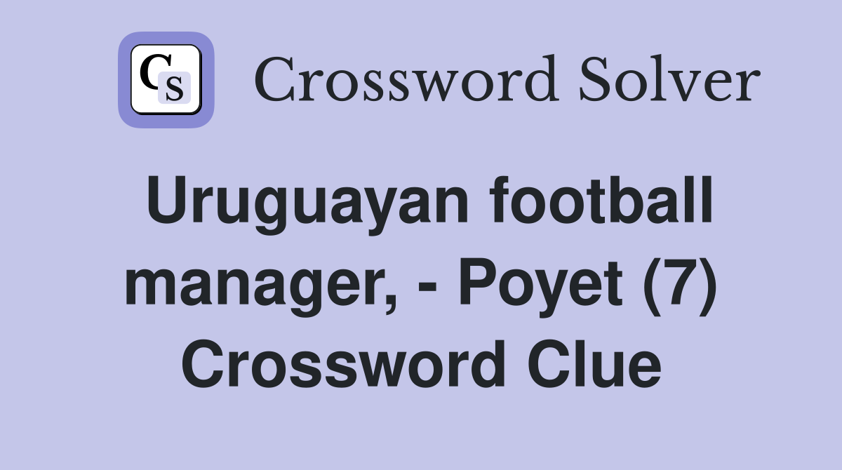 Uruguayan football manager, - Poyet (7) Crossword Clue
