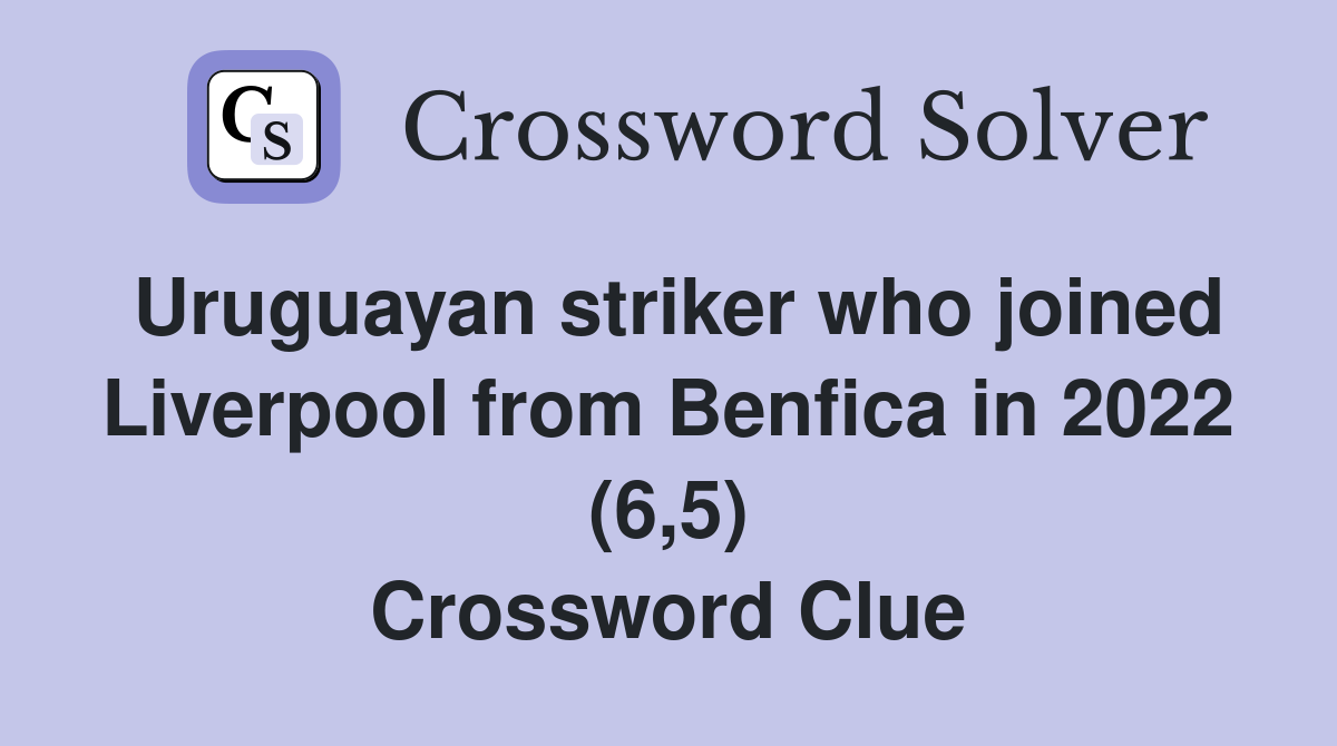 Uruguayan striker who joined Liverpool from Benfica in 2022 (6,5) Crossword Clue