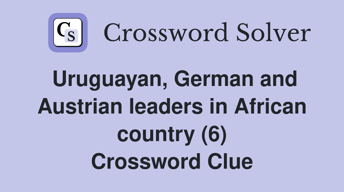 Uruguayan, German and Austrian leaders in African country (6) Crossword Clue