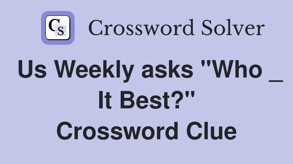 Us Weekly asks "Who _ It Best?" Crossword Clue