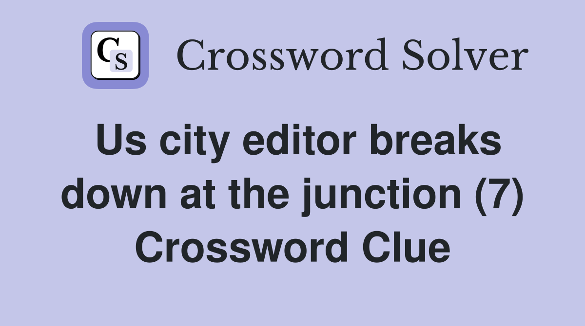 Us city editor breaks down at the junction (7) Crossword Clue