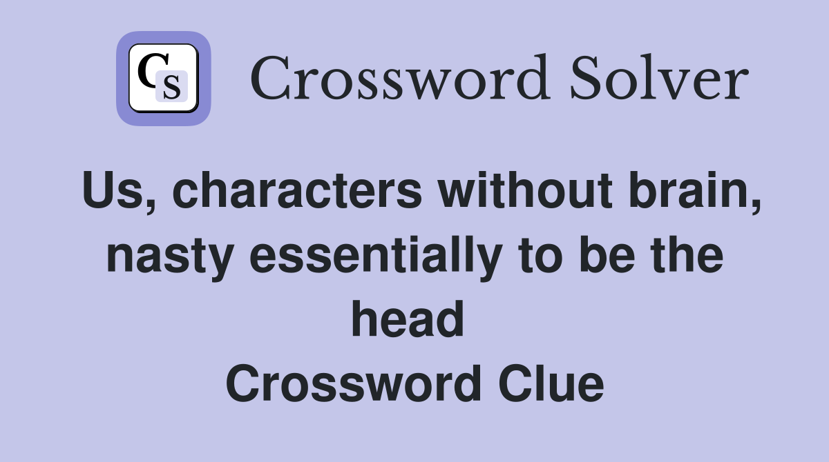 Us, characters without brain, nasty essentially to be the head  Crossword Clue