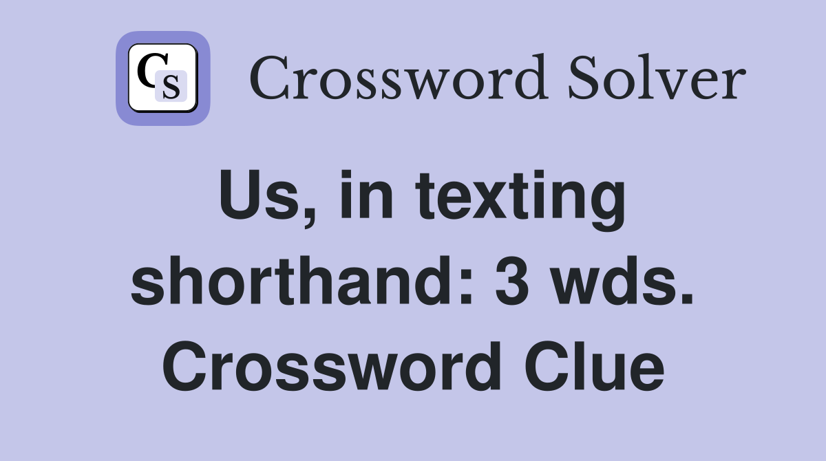 Us, in texting shorthand: 3 wds. Crossword Clue