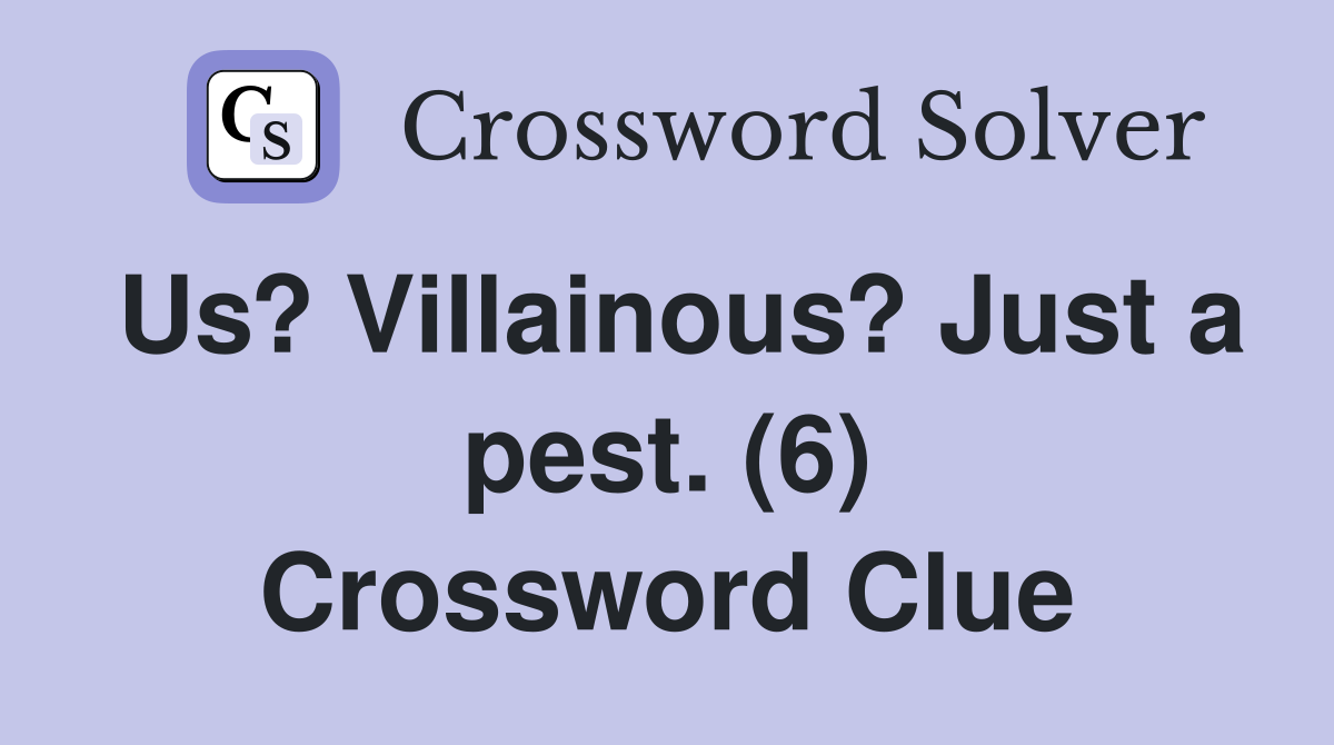 Us? Villainous? Just a pest. (6) Crossword Clue