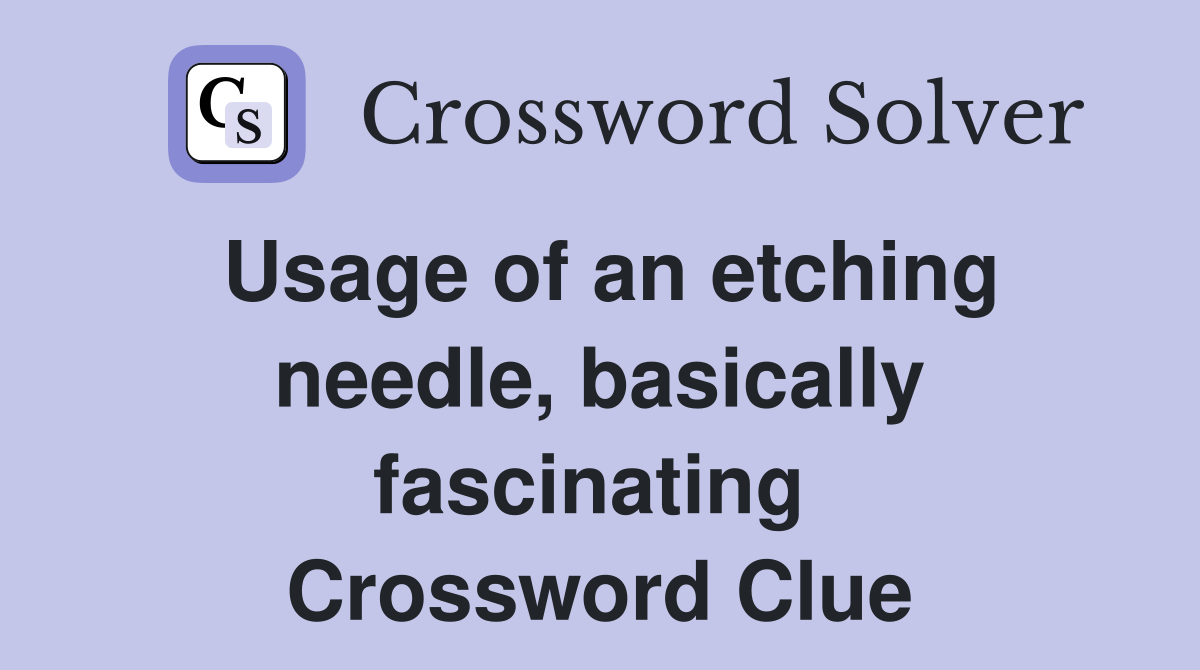 Usage of an etching needle, basically fascinating  Crossword Clue