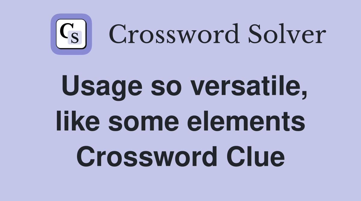 Usage so versatile, like some elements Crossword Clue