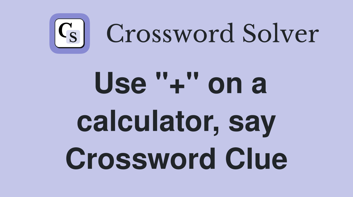 Use "+" on a calculator, say Crossword Clue