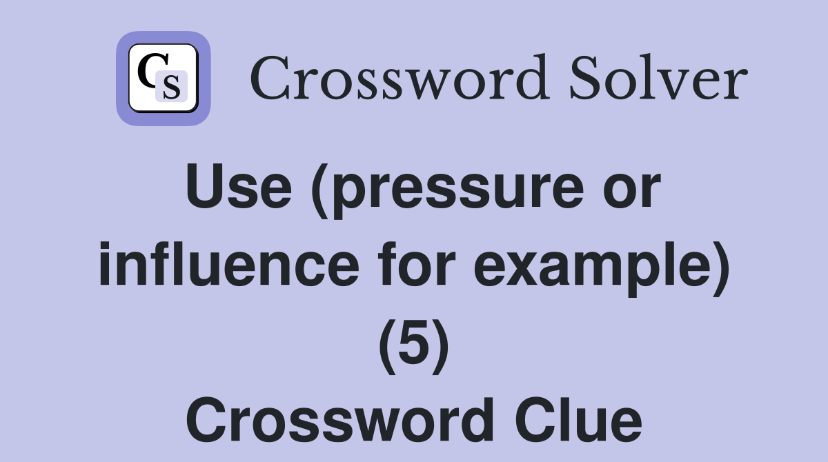Use (pressure or influence for example) (5) Crossword Clue