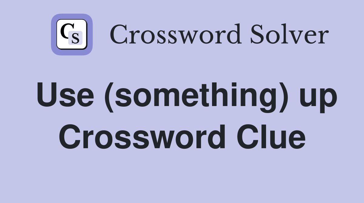 Use (something) up Crossword Clue