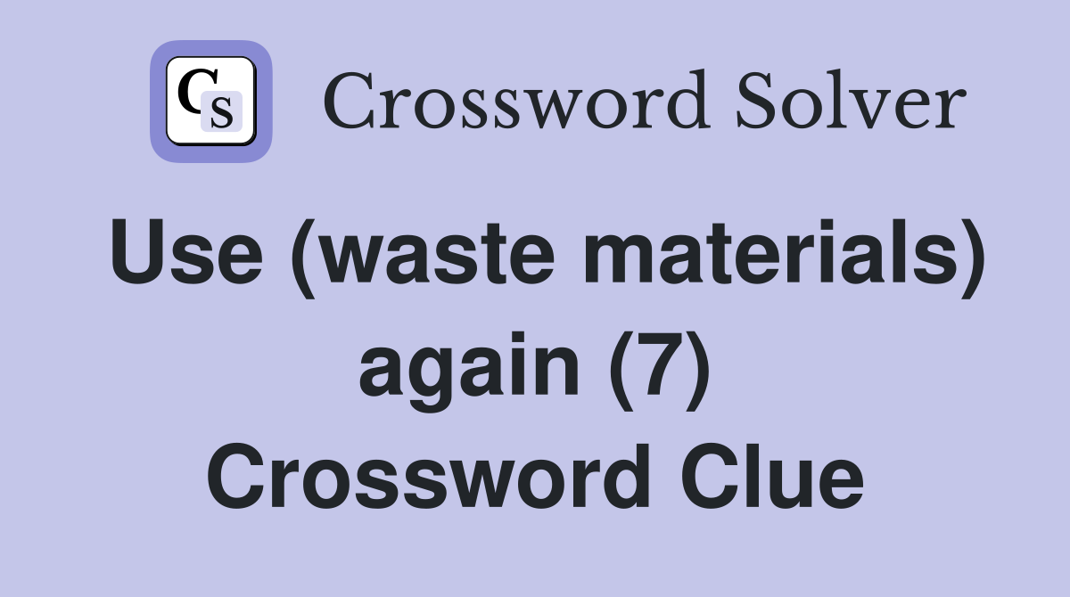 Use (waste materials) again (7) Crossword Clue